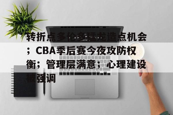 真人娱乐-关于转折点多伦多猛龙造点机会；CBA季后赛今夜攻防权衡；管理层满意；心理建设被强调的信息